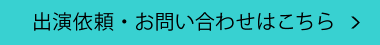 出演依頼・お問い合わせはこちら